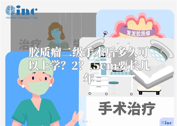 胶质瘤二级手术后多久可以上学？2？.5cm要长几年