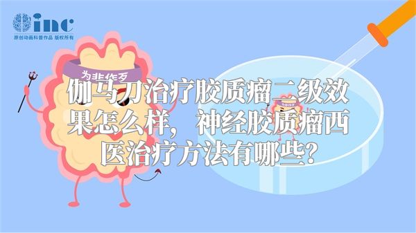 伽马刀治疗胶质瘤二级效果怎么样，神经胶质瘤西医治疗方法有哪些？