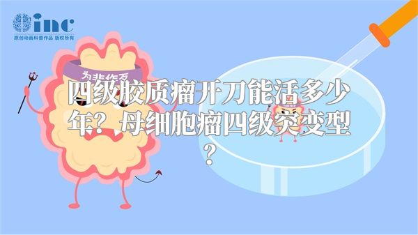 四级胶质瘤开刀能活多少年？母细胞瘤四级突变型？