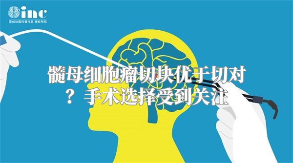 髓母细胞瘤切块优于切对？手术选择受到关注