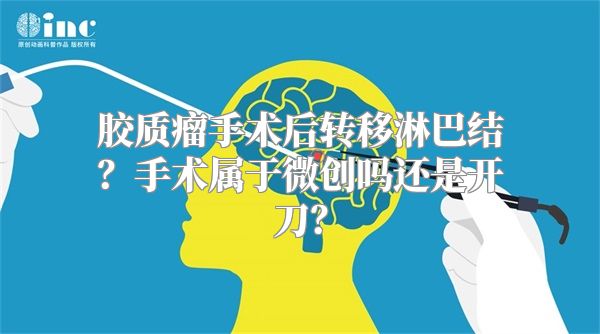 胶质瘤手术后转移淋巴结？手术属于微创吗还是开刀？