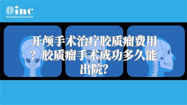 开颅手术治疗胶质瘤费用？胶质瘤手术成功多久能出院？