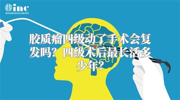 胶质瘤四级动了手术会复发吗？四级术后最长活多少年？