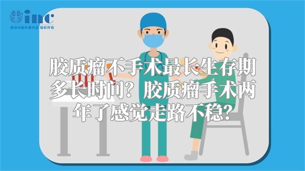 胶质瘤不手术最长生存期多长时间？胶质瘤手术两年了感觉走路不稳？