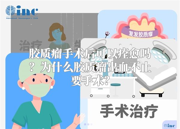 胶质瘤手术后可以痊愈吗？为什么胶质瘤出血不止要手术？