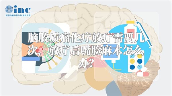 脑胶质瘤化疗放疗需要几次，放疗后嘴脸麻木怎么办？