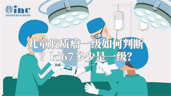 儿童胶质瘤一级如何判断？ki67多少是一级？