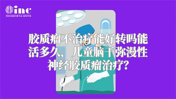 胶质瘤不治疗能好转吗能活多久，儿童脑干弥漫性神经胶质瘤治疗？