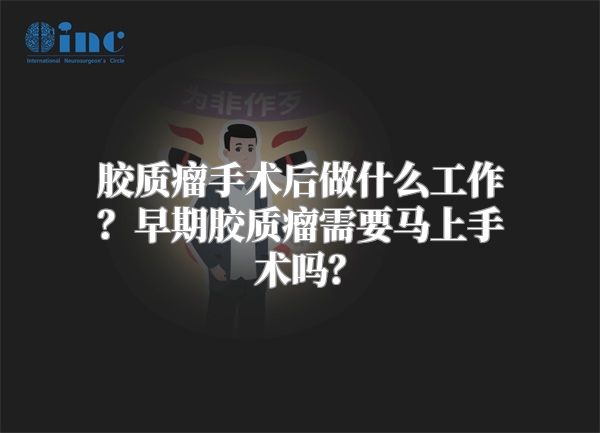 胶质瘤手术后做什么工作？早期胶质瘤需要马上手术吗？