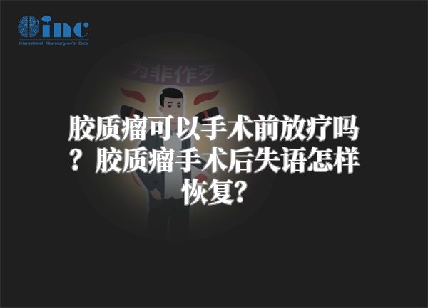 胶质瘤可以手术前放疗吗？胶质瘤手术后失语怎样恢复？