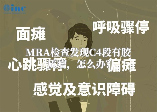 MRA检查发现C4段有胶质瘤，怎么办？