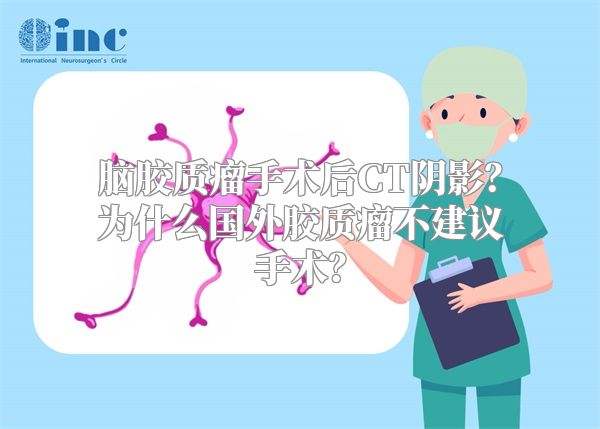 脑胶质瘤手术后CT阴影？为什么国外胶质瘤不建议手术？