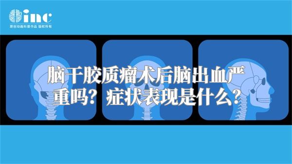 脑干胶质瘤术后脑出血严重吗？症状表现是什么？