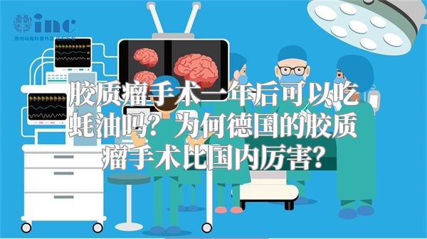 胶质瘤手术一年后可以吃蚝油吗？为何德国的胶质瘤手术比国内厉害？