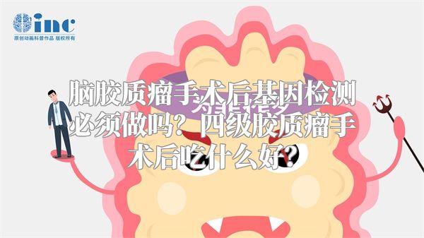 脑胶质瘤手术后基因检测必须做吗？四级胶质瘤手术后吃什么好？