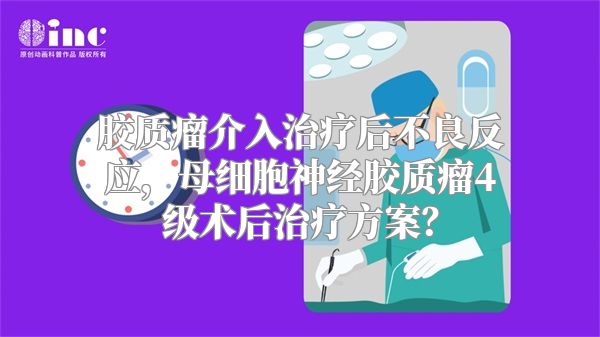 胶质瘤介入治疗后不良反应，母细胞神经胶质瘤4级术后治疗方案？