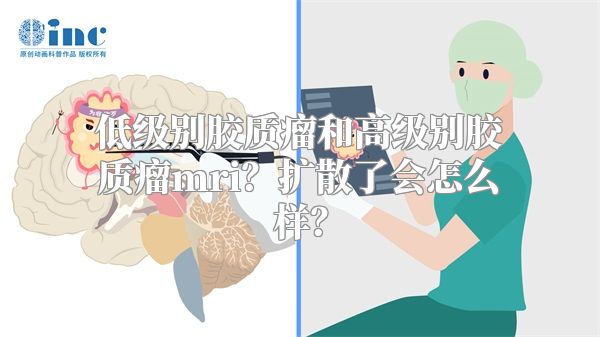 低级别胶质瘤和高级别胶质瘤mri？扩散了会怎么样？