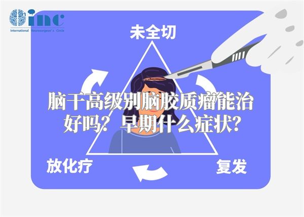 脑干高级别脑胶质瘤能治好吗？早期什么症状？