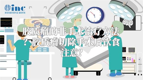 胶质瘤的非手术治疗方法？胶质瘤切除手术后饮食注意？