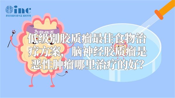 低级别胶质瘤最佳食物治疗方案，脑神经胶质瘤是恶性肿瘤哪里治疗的好？