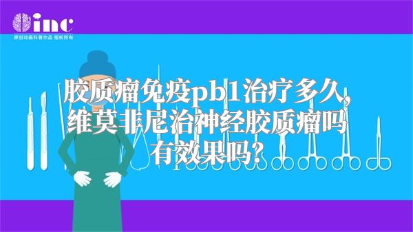 胶质瘤免疫pb1治疗多久，维莫非尼治神经胶质瘤吗有效果吗？