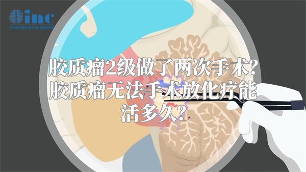 胶质瘤2级做了两次手术？胶质瘤无法手术放化疗能活多久？