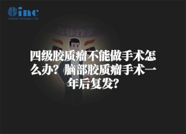 四级胶质瘤不能做手术怎么办？脑部胶质瘤手术一年后复发？