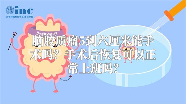 脑胶质瘤5到六厘米能手术吗？手术后恢复可以正常上班吗？