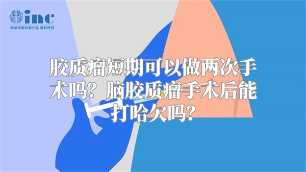 胶质瘤短期可以做两次手术吗？脑胶质瘤手术后能打哈欠吗？