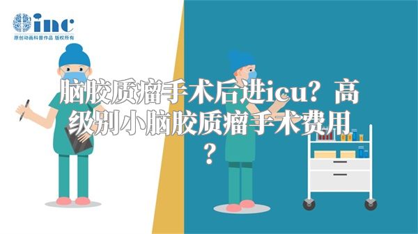 脑胶质瘤手术后进icu？高级别小脑胶质瘤手术费用？