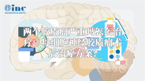 两个胶质瘤严重吗怎么治疗，母细胞神经胶质瘤术后治疗方案？