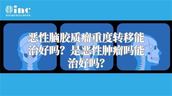 恶性脑胶质瘤重度转移能治好吗？是恶性肿瘤吗能治好吗？