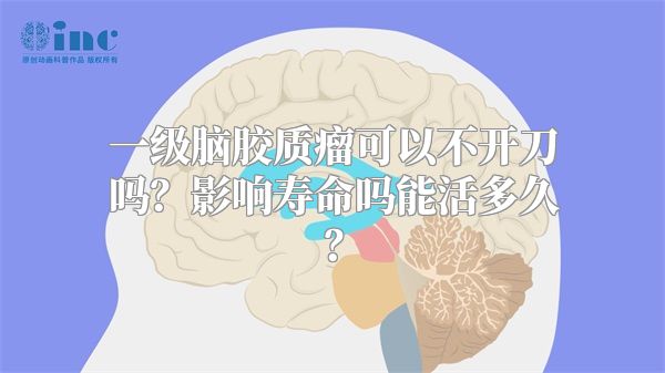 一级脑胶质瘤可以不开刀吗？影响寿命吗能活多久？