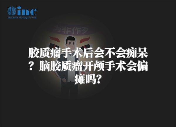 胶质瘤手术后会不会痴呆？脑胶质瘤开颅手术会偏瘫吗？