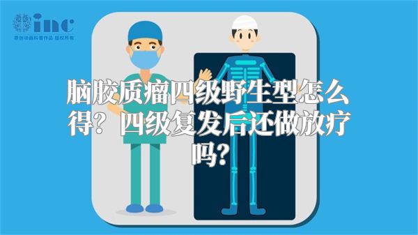 脑胶质瘤四级野生型怎么得？四级复发后还做放疗吗？