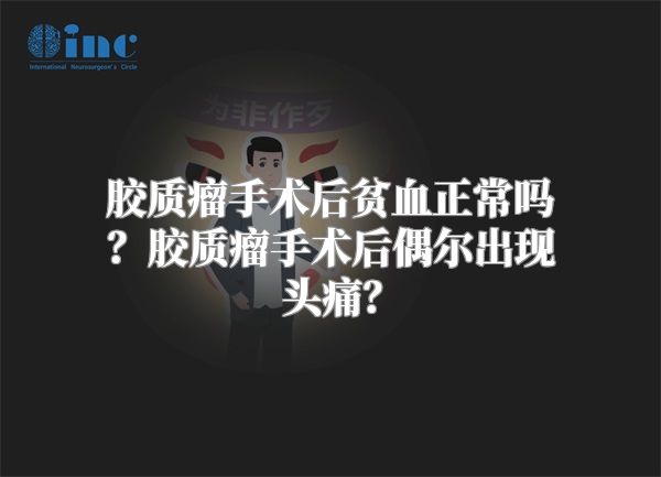 胶质瘤手术后贫血正常吗？胶质瘤手术后偶尔出现头痛？