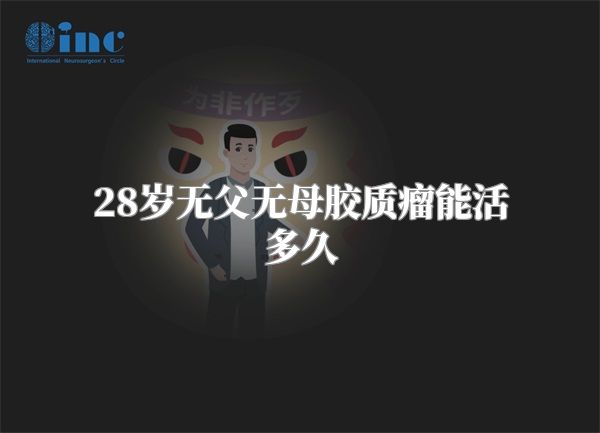 28岁无父无母胶质瘤能活多久