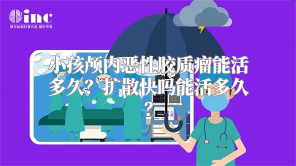 小孩颅内恶性胶质瘤能活多久？扩散快吗能活多久？