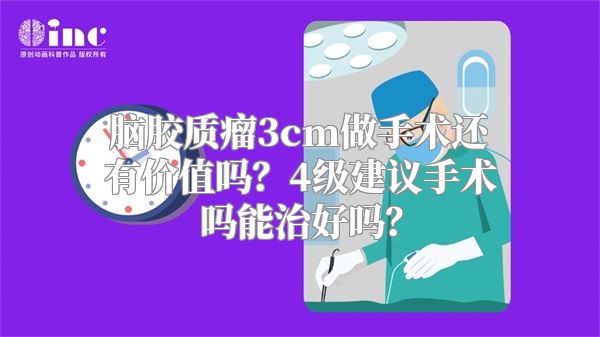 脑胶质瘤3cm做手术还有价值吗？4级建议手术吗能治好吗？