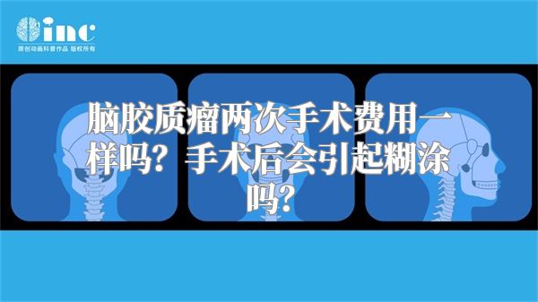 脑胶质瘤两次手术费用一样吗？手术后会引起糊涂吗？