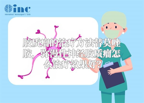 胶质瘤的治疗方法替莫唑胺，弥漫性神经胶质瘤怎么治疗效果好？