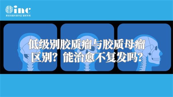 低级别胶质瘤与胶质母瘤区别？能治愈不复发吗？