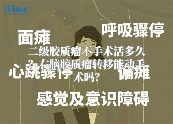 二级胶质瘤不手术活多久？右脑胶质瘤转移能动手术吗？