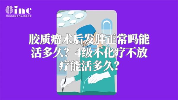 胶质瘤术后发胖正常吗能活多久？4级不化疗不放疗能活多久？