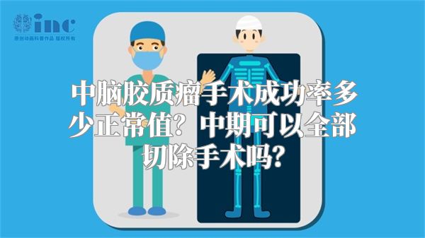 中脑胶质瘤手术成功率多少正常值？中期可以全部切除手术吗？