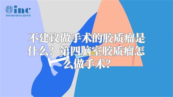 不建议做手术的胶质瘤是什么？第四脑室胶质瘤怎么做手术？