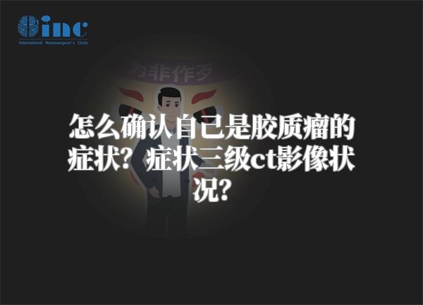 怎么确认自己是胶质瘤的症状？症状三级ct影像状况？