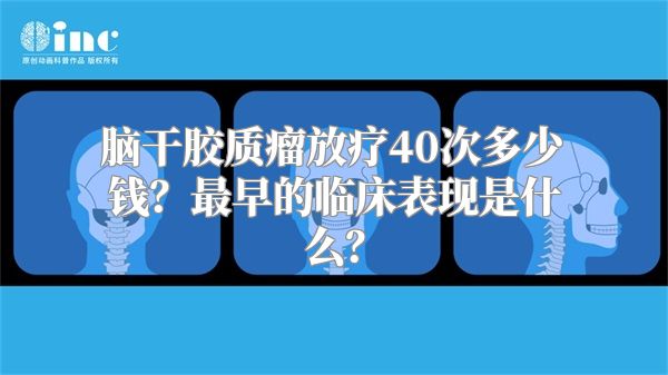 脑干胶质瘤放疗40次多少钱？最早的临床表现是什么？