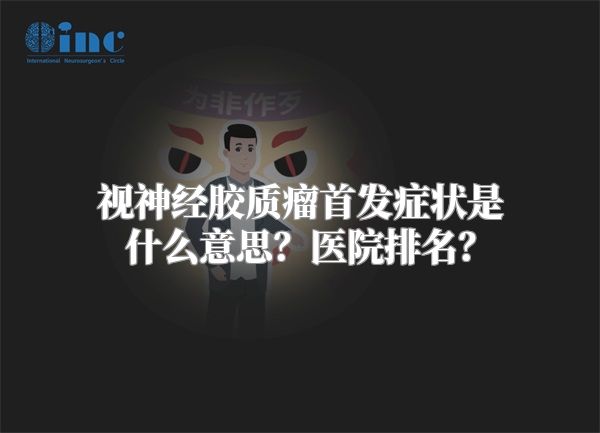 视神经胶质瘤首发症状是什么意思？医院排名？