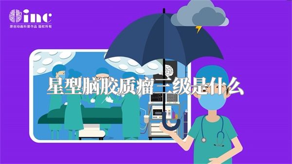 星型脑胶质瘤三级是什么